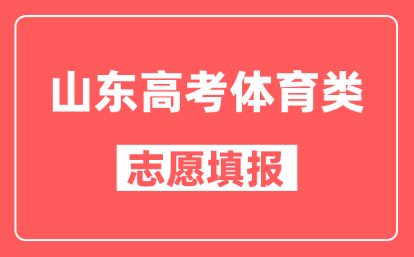 山东高考体育类分几个批次,高考志愿填报要求是什么？