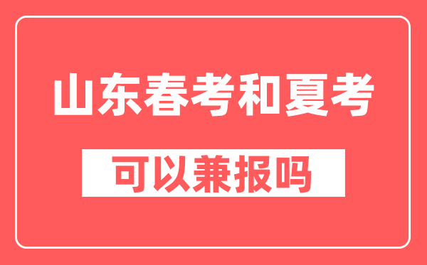 山东春季高考和夏季高考可以兼报吗,都录取了怎么办？