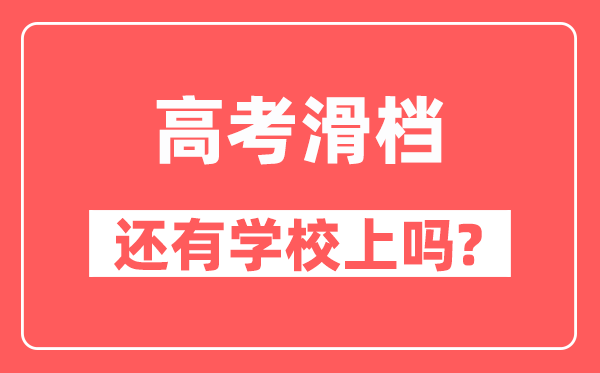 滑档是什么意思,高考滑档了还有学校上吗？