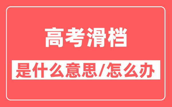 高考滑档是什么意思,2025平行志愿滑档怎么办？