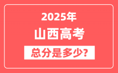 2025年山西高考总分是多少_山西新高考各科分值设置