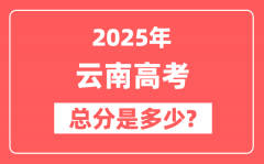 2025年云南高考总分是多少_云南新高考各科分值设置