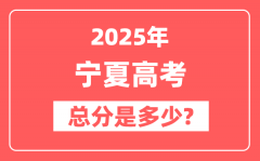 2025年宁夏高考总分是多少_宁夏新高考各科分值设置