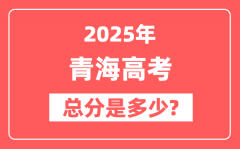 2025年青海高考总分是多少_青海新高考各科分值设置