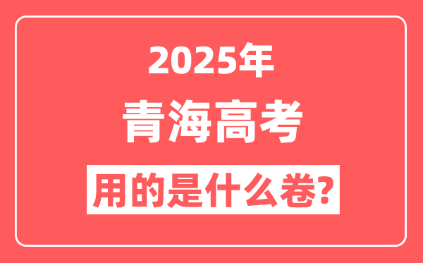 2025年青海高考用什么卷,是新高考一卷还是二卷