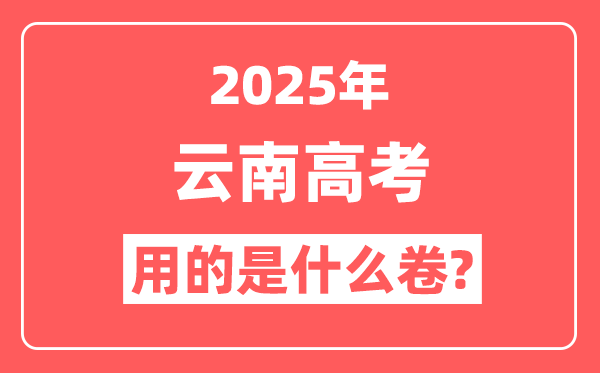 2025年云南高考用什么卷,是新高考一卷还是二卷