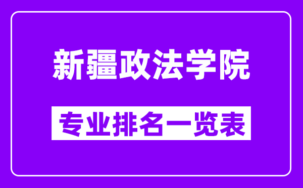 新疆政法学院专业排名一览表,有哪些比较好的专业