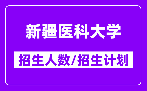 2024年新疆医科大学各专业招生人数及各省招生计划