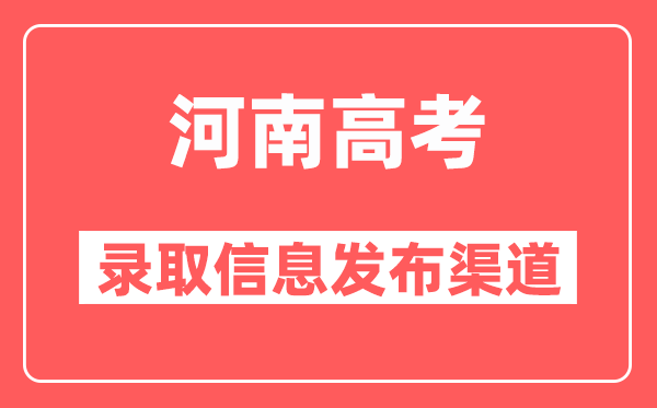 河南高考录取信息发布渠道有哪些,录取结果查询入口