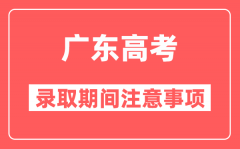 广东高考录取期间十大注意事项