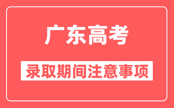 广东高考录取期间十大注意事项