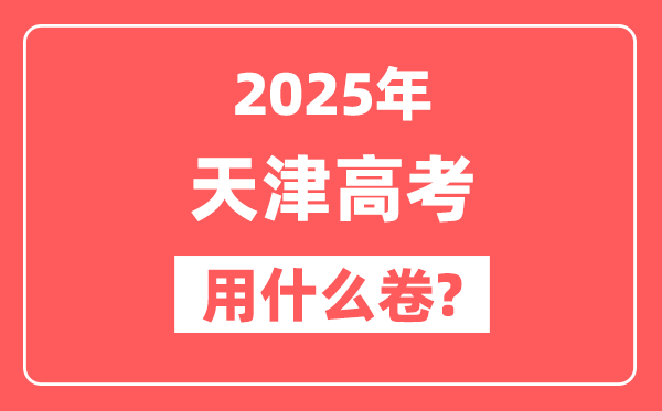 2025年天津高考用什么卷,用的是全国卷吗