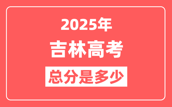 2025年吉林高考总分是多少,吉林新高考各科分值设置