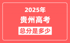 2025年贵州高考总分是多少_贵州新高考各科分值设置