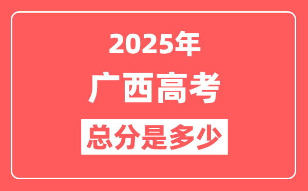 2025年广西高考总分是多少,广西新高考各科分值设置