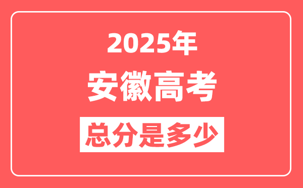 2025年安徽高考总分是多少,安徽新高考各科分值设置