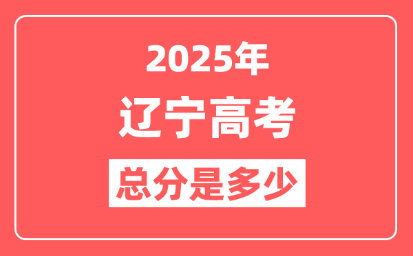 2025年辽宁高考总分是多少,辽宁新高考各科分值设置