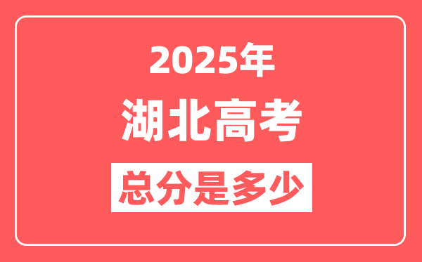 2025年湖北高考总分是多少,湖北新高考各科分值设置