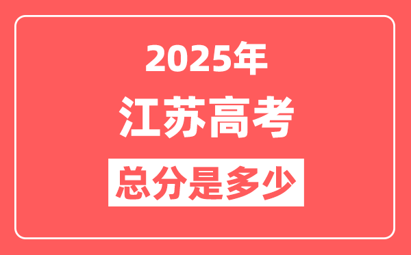 2025年江苏高考总分是多少,江苏新高考各科分值设置