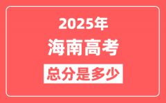 2025年海南高考总分是多少_海南新高考各科分值设置