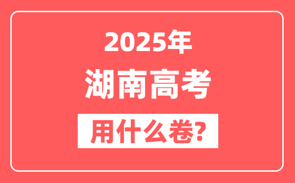 2025年湖南高考用什么卷,是全国几卷