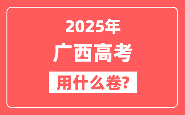 2025年广西高考用什么卷,是全国几卷