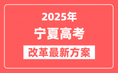 宁夏2025高考改革最新方案_宁夏新高考模式是什么？