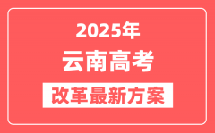 云南2025高考改革最新方案_云南新高考模式是什么？