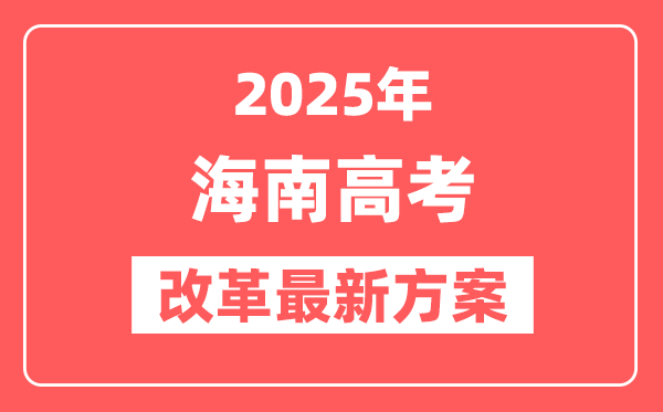 海南2025高考改革最新方案,海南新高考模式是什么？