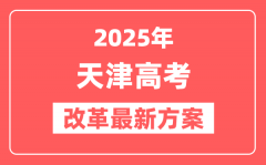 天津2025高考改革最新方案_天津新高考