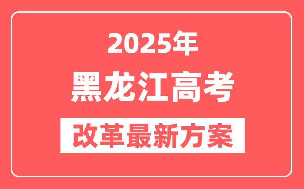 黑龙江2025高考改革最新方案,黑龙江新高考模式是什么？