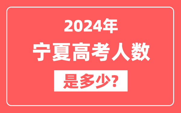 2024年宁夏高考人数是多少,2025会增加吗？