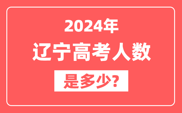 2024年辽宁高考人数是多少,2025会增加吗？