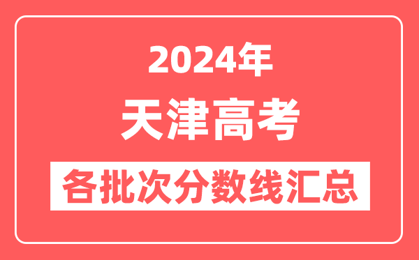 2024年天津高考各批次分数线汇总（含本科,专科,特殊类型分数线）