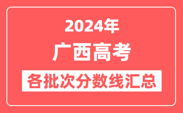 2024年广西高考各批次分数线汇总（含本科,专科,特殊类型分数线）