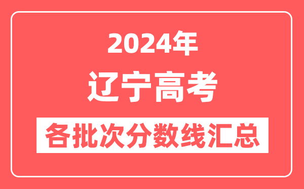 2024年辽宁高考各批次分数线汇总（含本科,专科,特殊类型分数线）