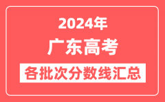 2024年广东高考各批次分数线汇总（含本科,专科,特殊类型分数线）