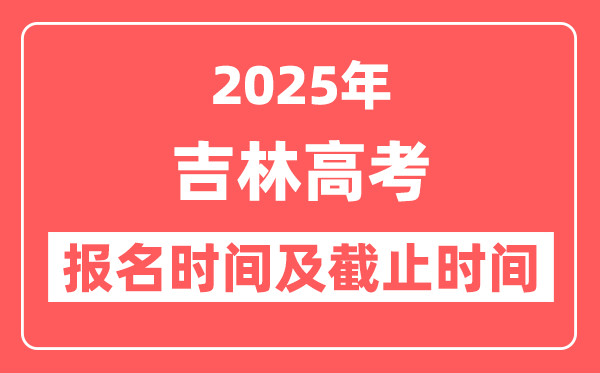 2025年吉林高考报名时间及截止时间