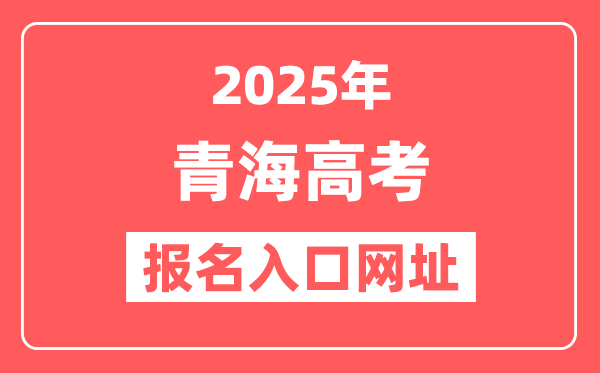 2025年青海高考报名入口网址(www.qhjyks.com)