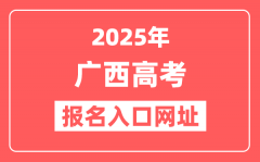 2025年广西高考报名入口网址(https://www.gxeea.cn)