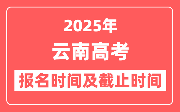 2025年云南高考报名时间及截止时间