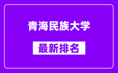 青海民族大学最新排名_全国排名第几？