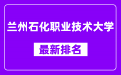 兰州石化职业技术大学最新排名_全国排名第几？