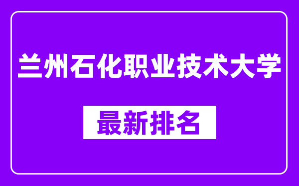 兰州石化职业技术大学最新排名,全国排名第几？