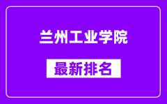 兰州工业学院最新排名_全国排名第几？