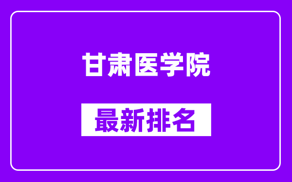 甘肃医学院最新排名,全国排名第几？