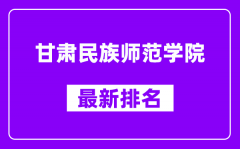 甘肃民族师范学院最新排名_全国排名第几？