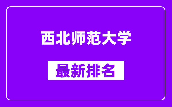 西北师范大学最新排名,全国排名第几？