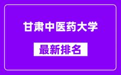 甘肃中医药大学最新排名_全国排名第几？