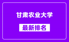 甘肃农业大学最新排名_全国排名第几？